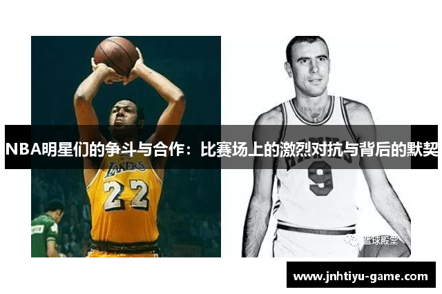 NBA明星们的争斗与合作：比赛场上的激烈对抗与背后的默契