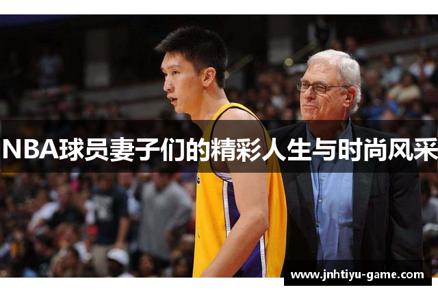 NBA球员妻子们的精彩人生与时尚风采