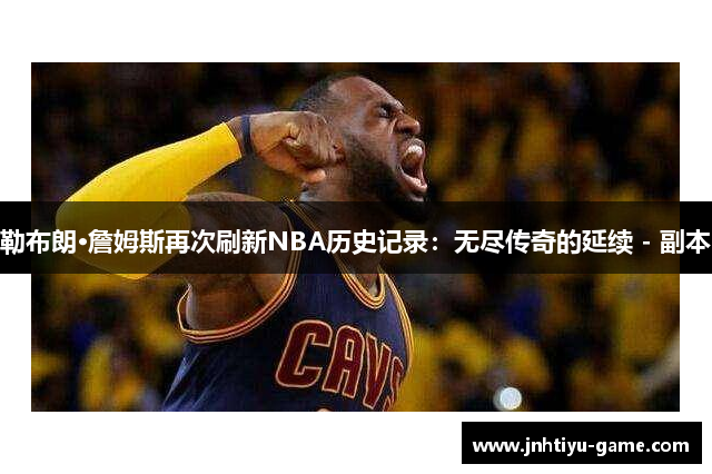 勒布朗·詹姆斯再次刷新NBA历史记录：无尽传奇的延续 - 副本