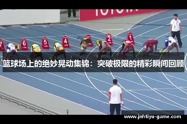 篮球场上的绝妙晃动集锦：突破极限的精彩瞬间回顾