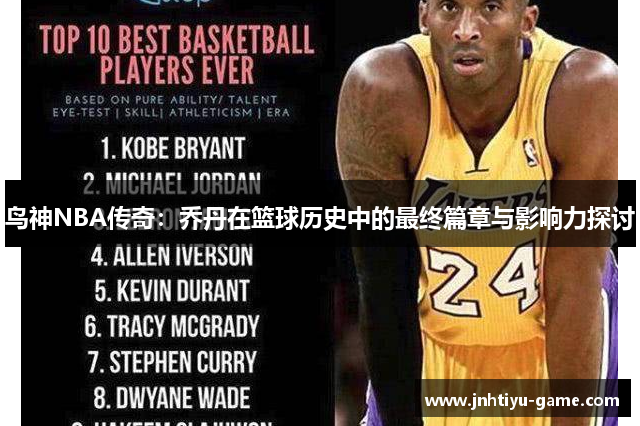 鸟神NBA传奇：乔丹在篮球历史中的最终篇章与影响力探讨