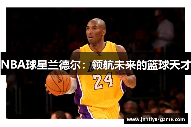 NBA球星兰德尔：领航未来的篮球天才