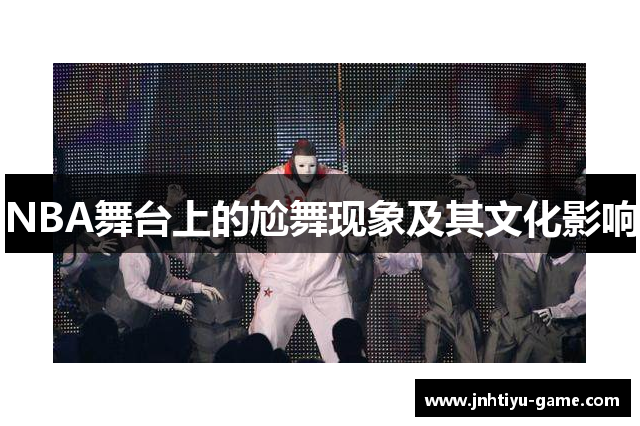 NBA舞台上的尬舞现象及其文化影响