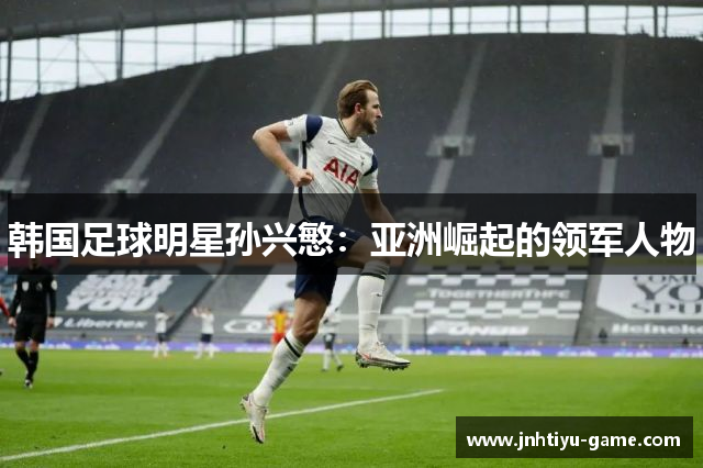 韩国足球明星孙兴慜：亚洲崛起的领军人物