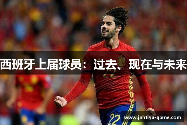 西班牙上届球员：过去、现在与未来