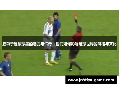 竖领子足球球星的魅力与传奇：他们如何影响足球世界的风格与文化