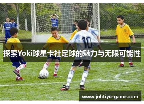 探索Yoki球星卡社足球的魅力与无限可能性