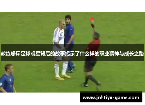 教练怒斥足球明星背后的故事揭示了什么样的职业精神与成长之路