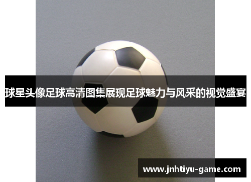 球星头像足球高清图集展现足球魅力与风采的视觉盛宴