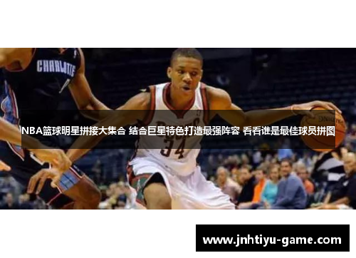 NBA篮球明星拼接大集合 结合巨星特色打造最强阵容 看看谁是最佳球员拼图