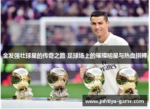 金发强壮球星的传奇之路 足球场上的璀璨明星与热血拼搏
