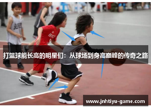 打篮球能长高的明星们：从球场到身高巅峰的传奇之路